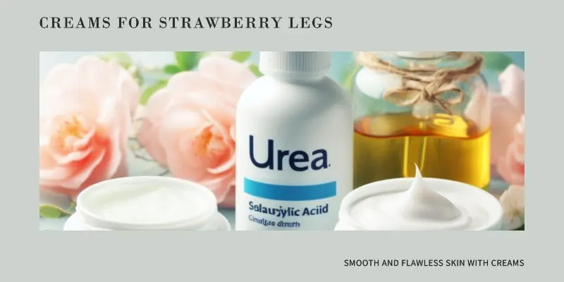 Creams for Strawberry Legs