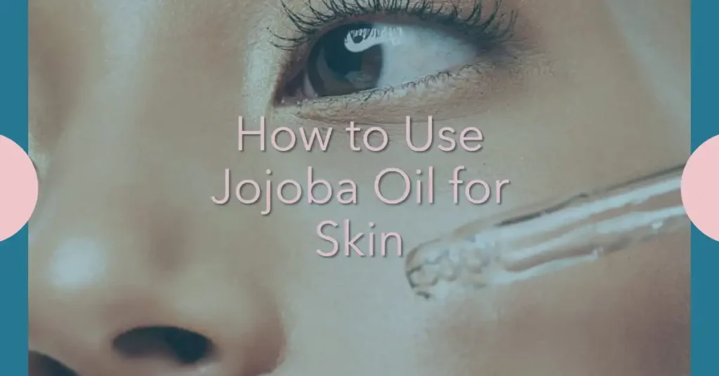 How to Use Jojoba Oil for Skin